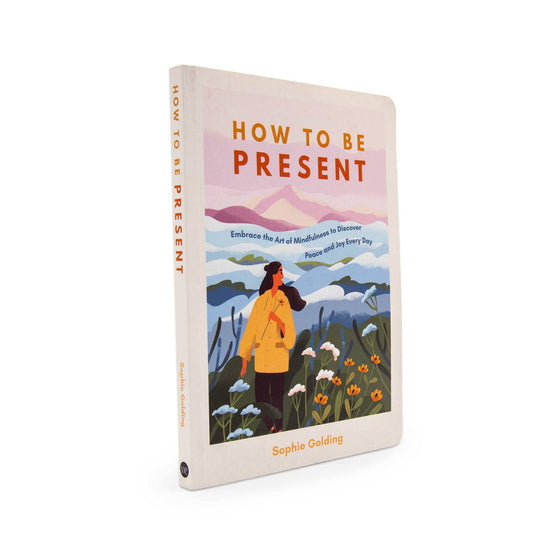 Our Bookshelf Print Books How To Be Present: Embrace the Art of Mindfulness to Discover Peace and Joy Every Day - Sophie Golding