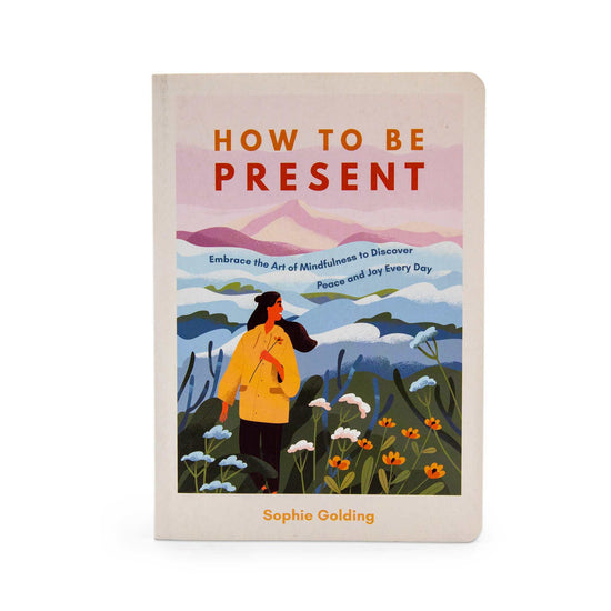 Our Bookshelf Print Books How To Be Present: Embrace the Art of Mindfulness to Discover Peace and Joy Every Day - Sophie Golding